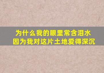 为什么我的眼里常含泪水 因为我对这片土地爱得深沉